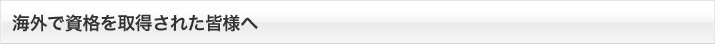 海外で資格を取得された皆様へ