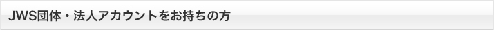 JWS団体・法人アカウントをお持ちの方