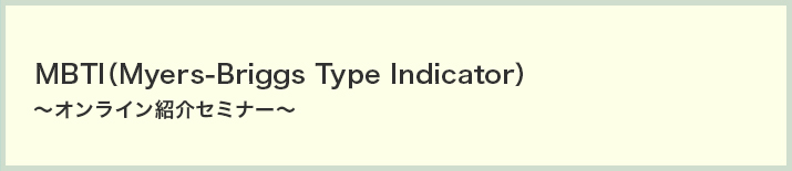 MBTI（Myers-Briggs Type Indicator）～オンライン紹介セミナー～